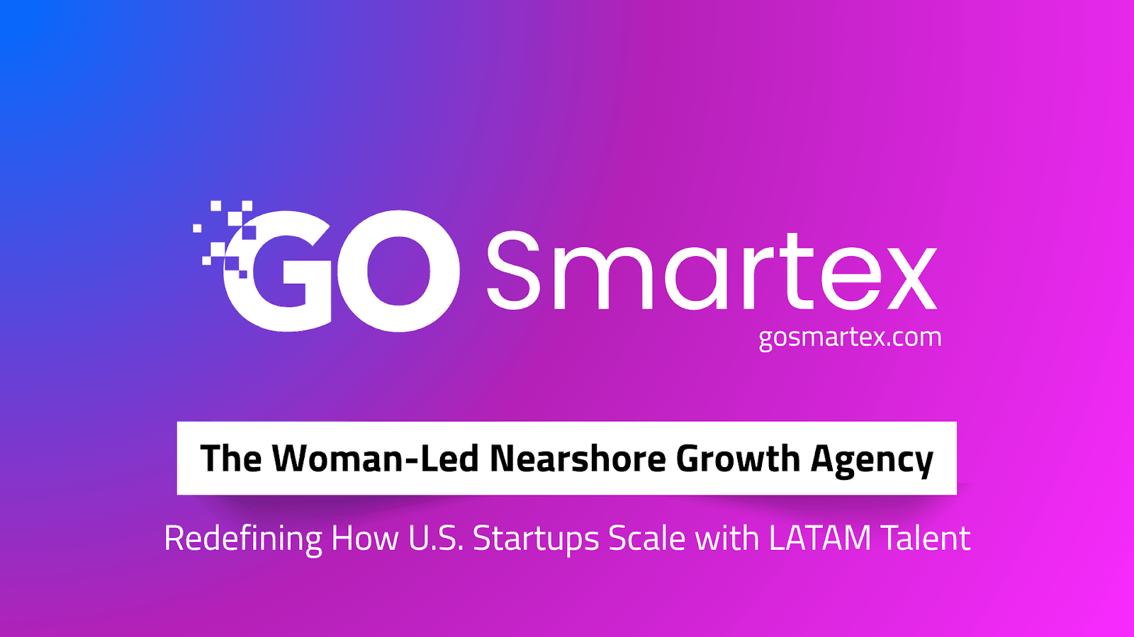 "GO Smartex: Woman-led growth agency connecting U.S. startups with top LATAM talent for smarter, scalable growth."
